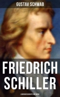 Густав Шваб - Friedrich Schiller: Lebensgeschichte und Werk