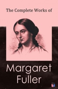 Julia Ward  Howe - The Complete Works of Margaret Fuller