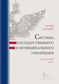 Игорь Барциц - Система государственного и муниципального управления. Курс лекций в 2 т. Т. 2