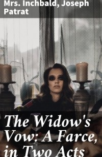 Mrs. Inchbald - The Widow's Vow: A Farce, in Two Acts