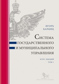 Игорь Барциц - Система государственного и муниципального управления. Курс лекций в 2 т. Т. 1