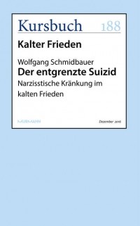 Вольфганг Шмидбауэр - Der entgrenzte Suizid: Narzisstische Kränkung im kalten Frieden