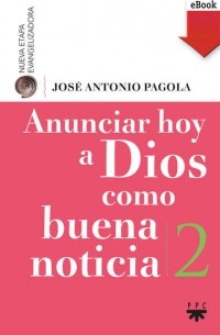 Jos? Antonio Pagola Elorza - Anunciar hoy a Dios como buena noticia