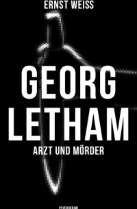 Эрнст Вайс - Georg Letham. Arzt und Mörder
