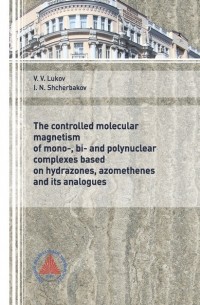 Владимир Луков - The controlled molecular magnetism of mono-, bi- and polynuclear complexes based on hydrazones, azomethenes and its analogues”