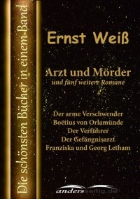 Эрнст Вайс - Arzt und Mörder und fünf weitere Romane (сборник)