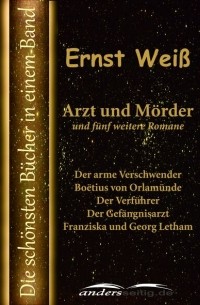 Эрнст Вайс - Arzt und Mörder und fünf weitere Romane (сборник)