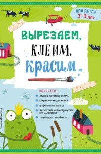 Анна Прищеп - Вырезаем, клеим, красим. Для детей 2–3 лет