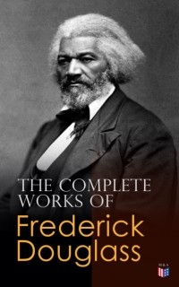 Фредерик Дуглас - The Complete Works of Frederick Douglass