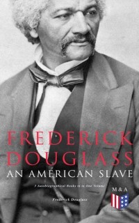 Фредерик Дуглас - Frederick Douglass, An American Slave: 3 Autobiographical Books in in One Volume (сборник)