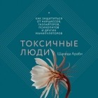 Шахида Араби - Токсичные люди. Как защититься от нарциссов, газлайтеров, психопатов и других манипуляторов