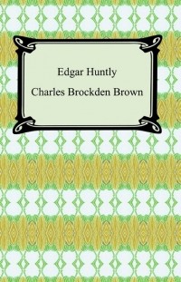 Чарльз Брокден Браун - Edgar Huntly; Or, Memoirs of a Sleep-Walker