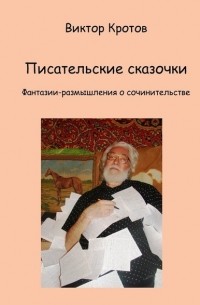 Виктор Гаврилович Кротов - Писательские сказочки. Фантазии-размышления о сочинительстве