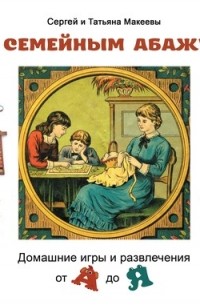 Сергей Макеев - Под семейным абажуром. Домашние игры и развлечения от А до Я
