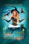 Наталья Жарова - Как стать ведьмой