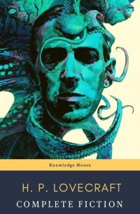 Говард Филлипс Лавкрафт - The Complete Fiction of H. P. Lovecraft: At the Mountains of Madness, The Call of Cthulhu