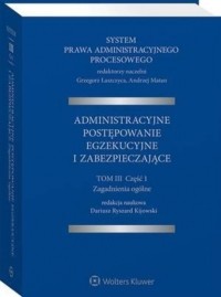 Grzegorz Łaszczyca - System Prawa Administracyjnego Procesowego. TOM III. Część 1. Administracyjne postępowanie egzekucyjne i zabezpieczające