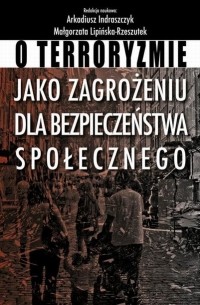 Małgorzata Lipińska-Rzeszutek - O terroryzmie jako zagrożeniu dla bezpieczeństwa społecznego