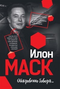 Илон Маск - Илон Маск: Откровенно говоря…