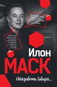 Илон Маск - Илон Маск: Откровенно говоря…