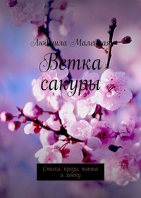 Людмила Малецкая - Ветка сакуры. Стихи, проза, танка и хокку