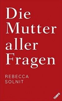 Rebecca Solnit - Die Mutter aller Fragen