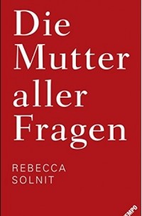 Rebecca Solnit - Die Mutter aller Fragen