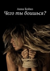 Анна Бойко - Чего ты боишься? (сборник)