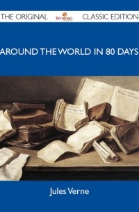 Жюль Верн - Around the World in 80 Days - The Original Classic Edition