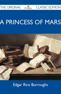 Эдгар Берроуз - A Princess of Mars - The Original Classic Edition