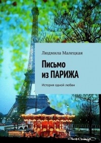 Людмила Малецкая - Письмо из ПАРИЖА. История одной любви