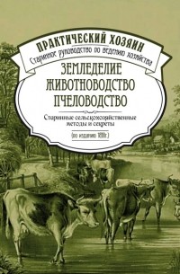 Сборник - Земледелие. Животноводство. Пчеловодство: старинные сельскохозяйственные методы и секреты