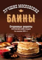 Сборник - Лучшие московские блины. Старинные рецепты приготовления блинов и оладьев