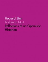 Говард Зинн - Failure to Quit: Reflections of an Optimistic  Historian