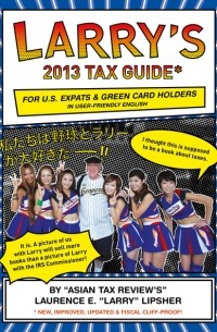 Laurence E. Larry - Larry's 2013 Tax Guide for U. S. Expats & Green Card Holders in User-Friendly English