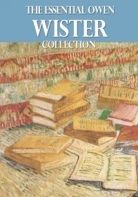 Оуэн Уистер - The Essential Owen Wister Collection