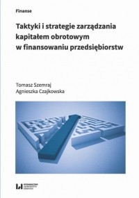 Agnieszka Czajkowska - Taktyki i strategie zarządzania kapitałem obrotowym w finansowaniu przedsiębiorstw
