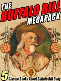 Buffalo Bill - The Buffalo Bill MEGAPACK: 5 Classic Books About Buffalo Bill Cody
