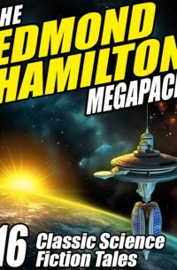 Эдмонд Гамильтон - The Edmond Hamilton MEGAPACK: 16 Classic Science Fiction Tales