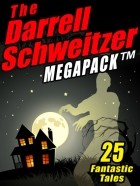 Дарелл Швайцер - The Darrell Schweitzer MEGAPACK: 25 Fantastic Tales