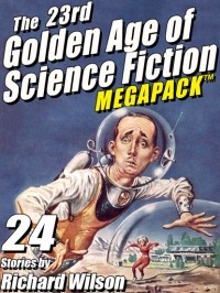 Richard  Wilson - The 23rd Golden Age of Science Fiction MEGAPACK: 24 Stories by Richard Wilson