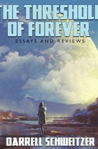 Дарелл Швайцер - The Threshold of Forever: Essays and Reviews