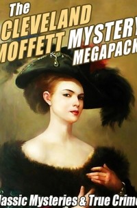 Кливленд Моффет - The Cleveland Moffett Mystery MEGAPACK: Classic Mysteries & True Crime!