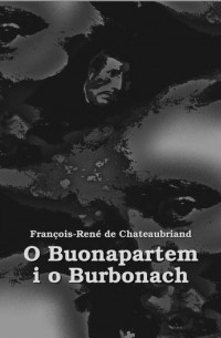 Франсуа Рене де Шатобриан - O Buonapartem i o Burbonach