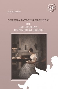 А. В. Каменец - Ошибка Татьяны Лариной, или Как избежать несчастной любви?