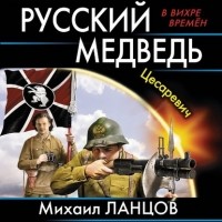 Михаил Ланцов - Русский Медведь. Цесаревич