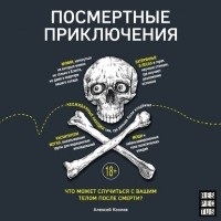 Алексей Козлов - Посмертные приключения. Что может случиться с вашим телом после смерти?
