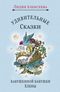 Лидия Алексеева - Удивительные сказки бабушкиной бабушки Елены