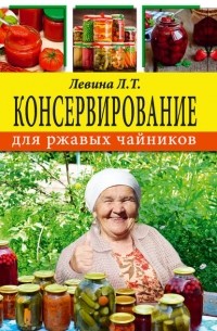 Любовь Левина - Консервирование для ржавых чайников