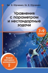 Евгений Юрченко - Уравнения с параметром и нестандартные задачи. 7–9 класс. Живая методика математики – 2